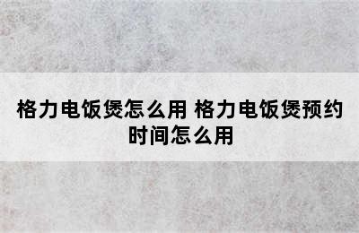 格力电饭煲怎么用 格力电饭煲预约时间怎么用